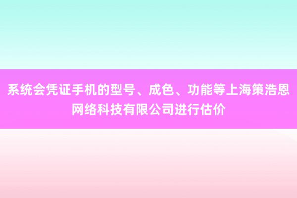 系统会凭证手机的型号、成色、功能等上海策浩恩网络科技有限公司进行估价
